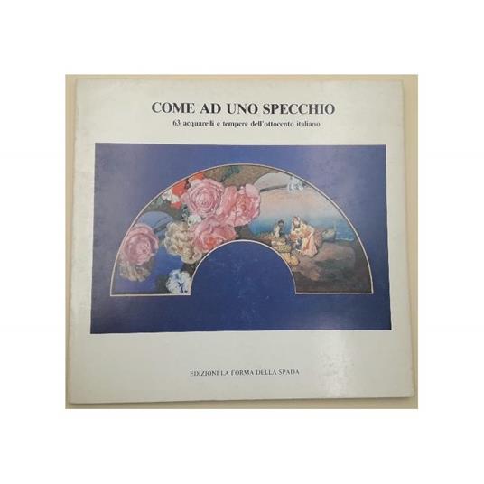 Come Ad Uno Specchio-63 Acqarelli e Tempere Dell'ottocento Italiano - copertina