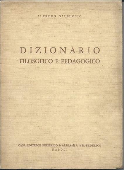 Dizionario Filosofico e Pedagogico - con Nozioni Indispensabili per Lo Studio Della Filosofia, Della Pedagogia e Della - copertina