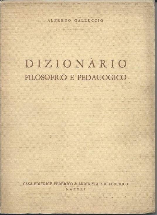 Dizionario Filosofico e Pedagogico - con Nozioni Indispensabili per Lo Studio Della Filosofia, Della Pedagogia e Della - copertina