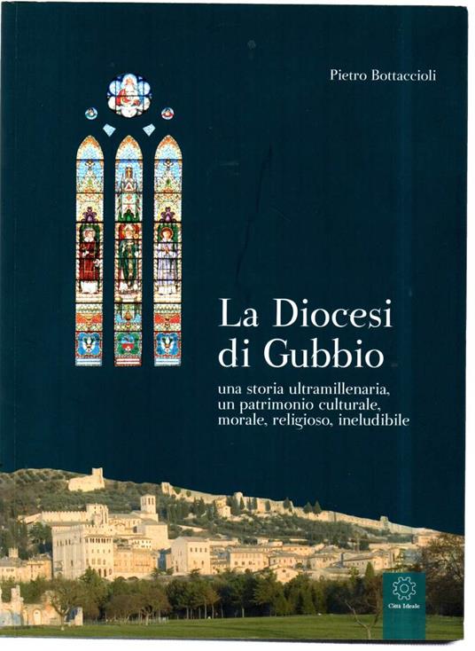 La Diocesi di Gubbio Una Storia Ultramillenaria, Un Patrimonio Culturale, Morale, Religioso, Ineludibile - Pietro Bottaccioli - copertina