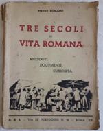 Tre Secoli di Vita Romana-aneddoti Documenti Curiosità