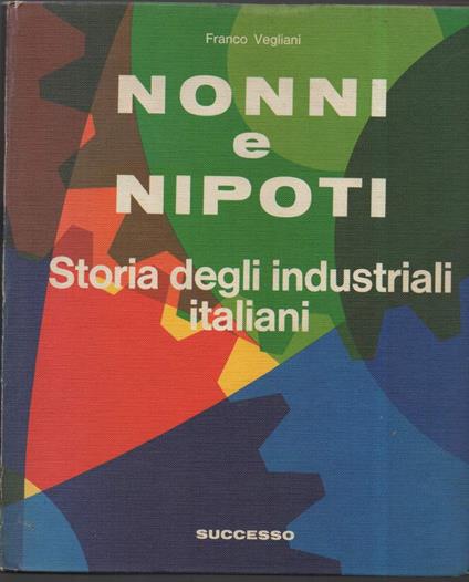 Nonni e Nipoti. Storia Degli Industriali Italiani  - Franco Vegliani - copertina