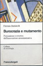 Burocrazia e Mutamento - Persuasione e Retorica Dell'innovazione Amministrativa 