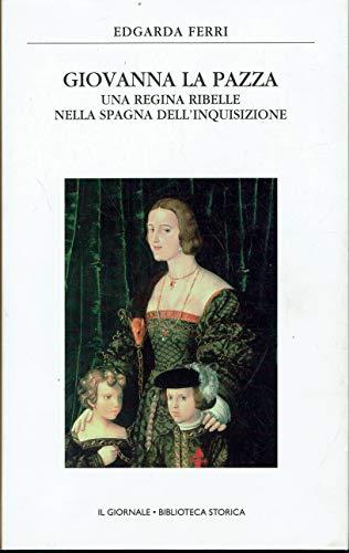 Giovanna la pazza - Una regina ribelle nella Spagna dell’ inquisizione - Il Giornale. Biblioteca Storica - Edgarda Ferri - copertina
