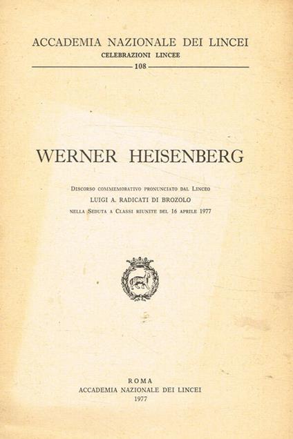 Werner heisenberg. Discorso commemorativo nella seduta a classi riunite del 16 aprile 1977 - Luigi A. Radicati di Brozolo - copertina