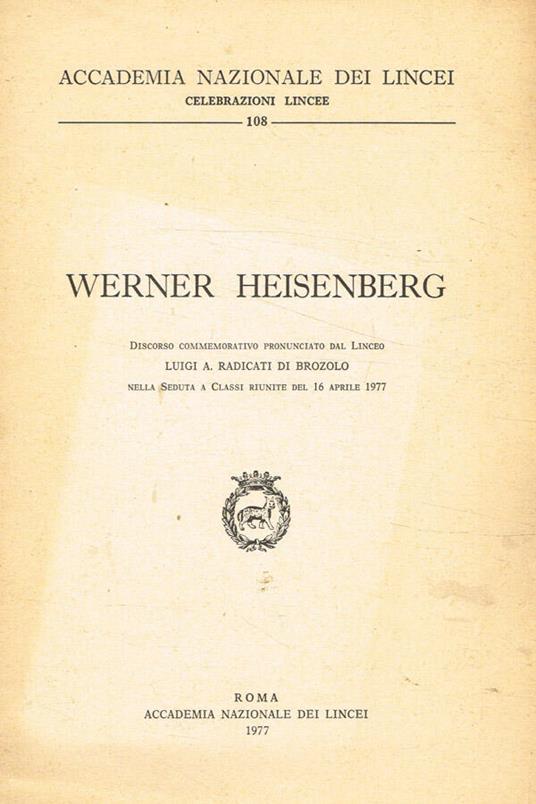 Werner heisenberg. Discorso commemorativo nella seduta a classi riunite del 16 aprile 1977 - Luigi A. Radicati di Brozolo - copertina