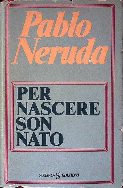 Per nascere son nato - Pablo Neruda - copertina