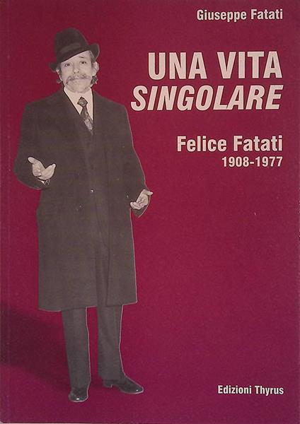 Una vita singolare. Felice Fatati 1908 - 1977 - Giuseppe Fatati - copertina