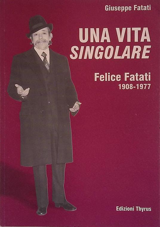 Una vita singolare. Felice Fatati 1908 - 1977 - Giuseppe Fatati - copertina