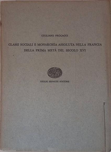 Classi sociali e monarchia assoluta nella Francia della prima metà del secolo XVI - Giuliano Procacci - copertina