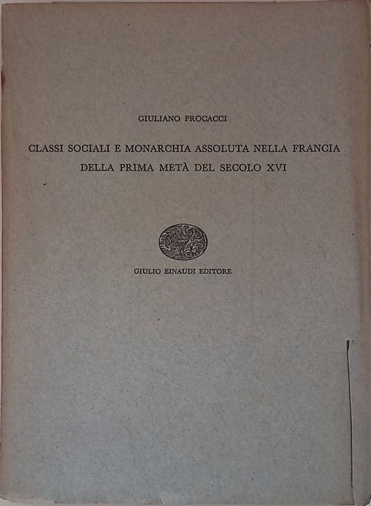Classi sociali e monarchia assoluta nella Francia della prima metà del secolo XVI - Giuliano Procacci - copertina