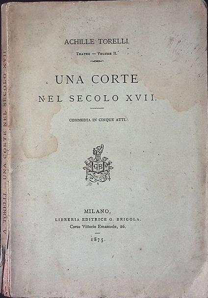 Una Corte nel secolo XVII. Commedia in cinque atti - Achille Martorelli - copertina