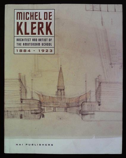 Michel de Klerk. Architect and artist of the Amsterdam School. 1884-1923 - copertina