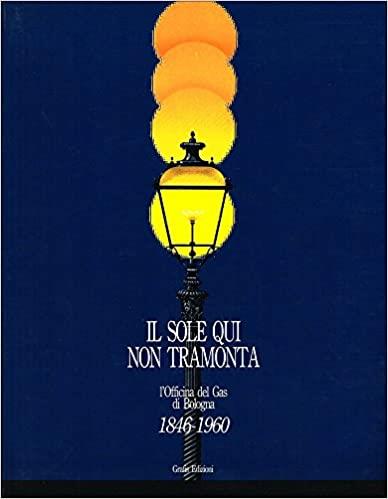 IL SOLE QUI NON TRAMONTA. L'officina del gas di Bologna. 1846-1960 - copertina