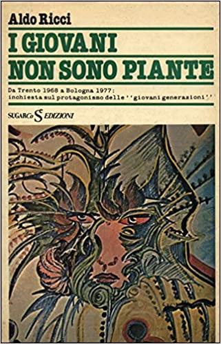 I GIOVANI NON SONO PIANTE. Da Trento 1966 a Bologna 1977: inchiesta sul protagonismo delle giovani generazioni - Aldo Ricci - copertina