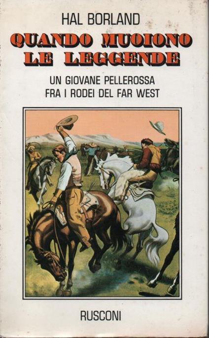 Quando muoiono le leggende. Un giovane pellerossa fra i rodei del far west - Hal Borland - copertina