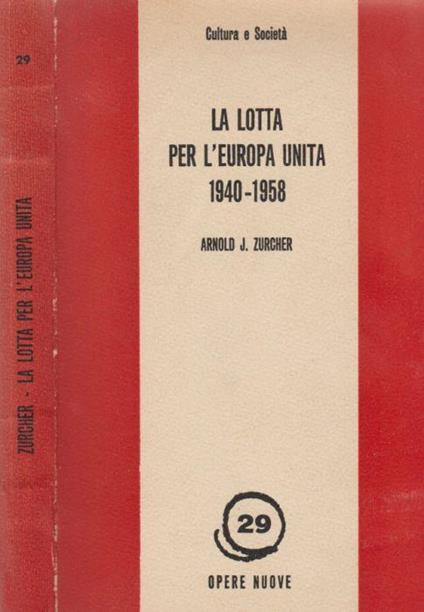 La lotta per l'Europa unita 1940 - 1958 - Arnold J. Zurcher - copertina