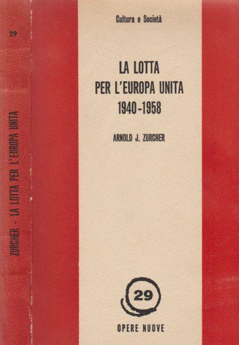 La lotta per l'Europa unita 1940 - 1958 - Arnold J. Zurcher - copertina