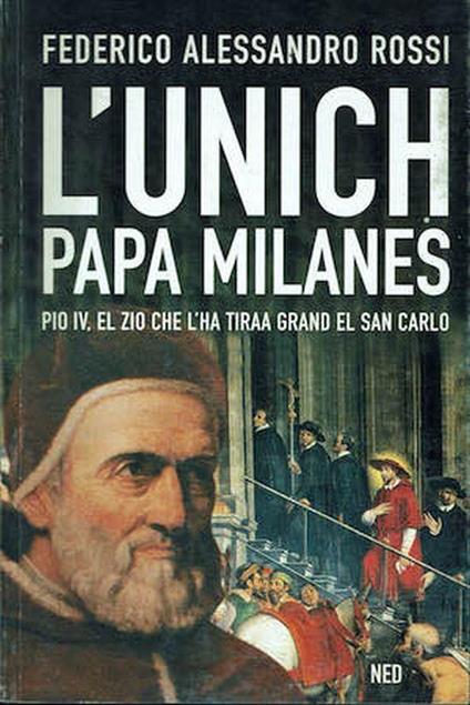 L' unich Papa milanes.Pio IV, el zio che l'ha tiraa grand el san Carlo - Federico Rossi - copertina
