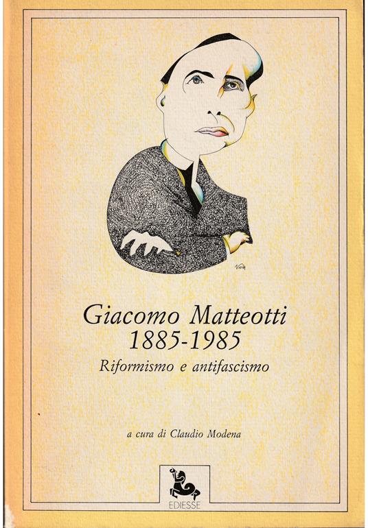 Giacomo Matteotti 1885-1985 Riformismo e antifascismo Scritti e discorsi Testimonianze Contributi - copertina
