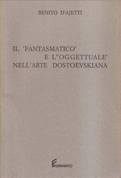 'fantasmatico' e l''oggettuale' nell'arte dostoevskiana - Benito V. D'Ajetti - copertina
