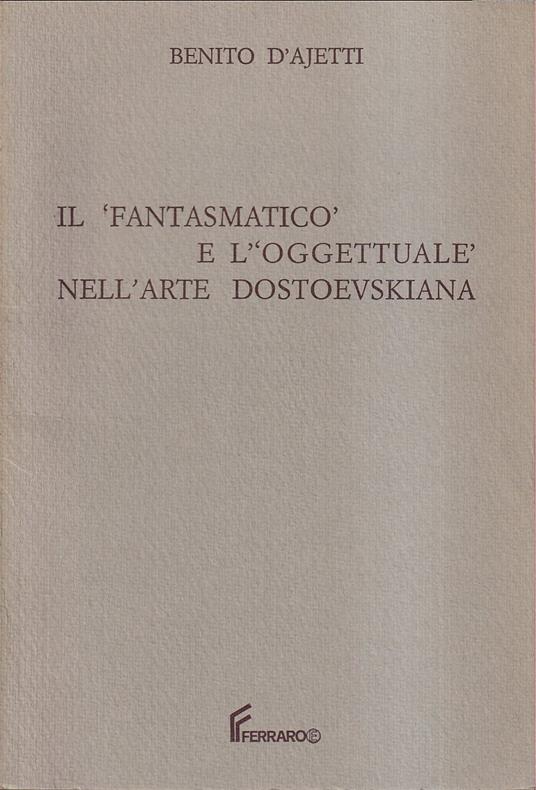 'fantasmatico' e l''oggettuale' nell'arte dostoevskiana - Benito V. D'Ajetti - copertina