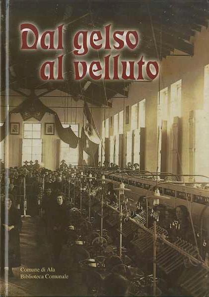 Dal gelso al velluto: produzione e lavorazione della seta ad Ala dal Seicento all'Ottocento - copertina