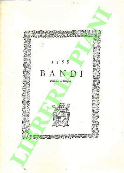1588. Bandi pubblicati in Bologna. Bandi Generali del Molt'Illustre & Reverendiss. Monsig. Anselmo Dandino Prothonotario Apostolico di Bologna Vicelegato. Publicati in Bologna alli 31 di Marzo & reiterati adi 1 Aprile 1588 - copertina