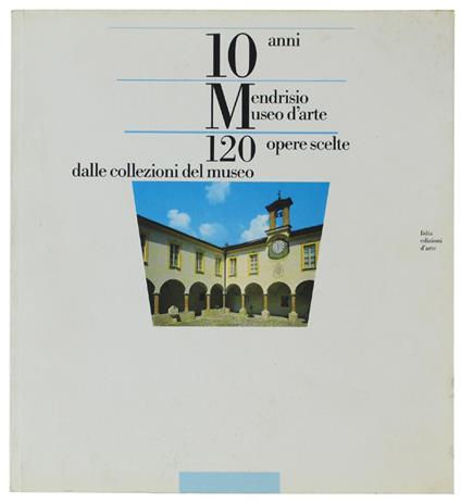 Mendrisio Museo D'Arte. 10 Anni 120 Opere Scelte Dalle Collezioni Del Museo - Silvano Colombo - copertina