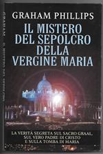 Il mistero del sepolcro della Vergine Maria - La verità sul Sacro Graal, sul vero padre di Cristo e sulla tomba di Maria