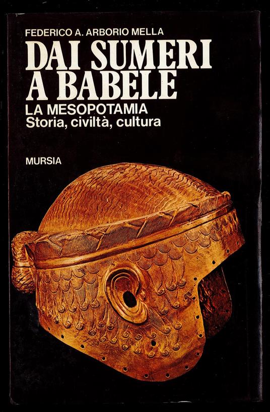Dai Sumeri a Babele. La Mesopotamia, storia, civiltà, cultura - Federico A. Arborio Mella - copertina
