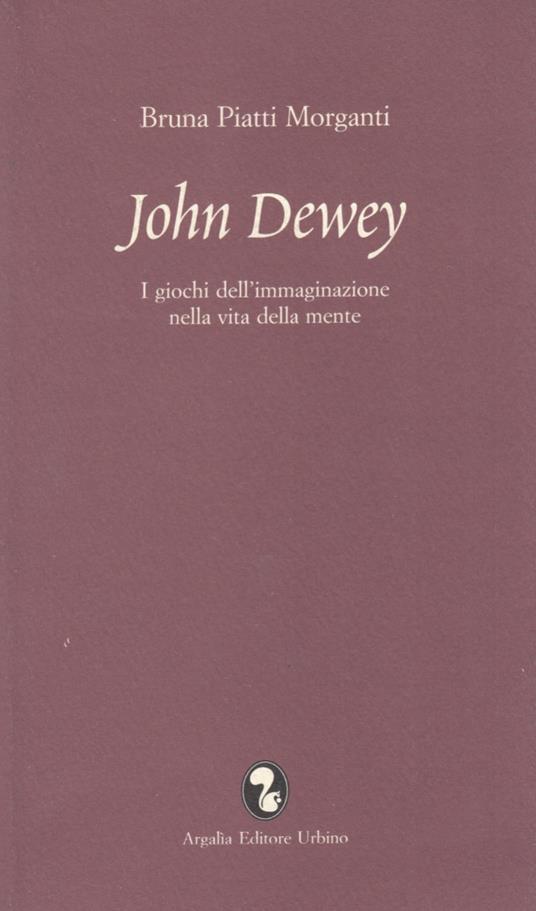 John Dewey. I giochi dell'immaginazione nella vita della mente - Bruna Piatti Morganti - copertina