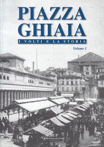 Piazza Ghiaia Parma I Volti E La Storia Vol.1 -- Mup --- 2006 - copertina