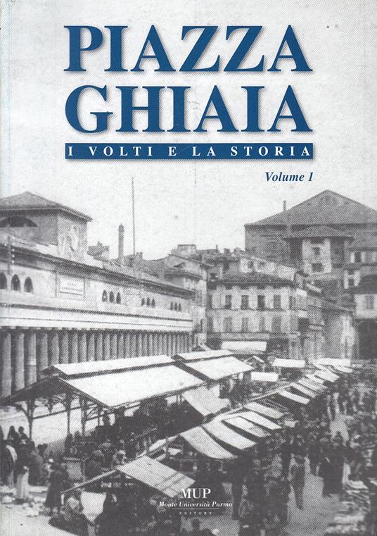 Piazza Ghiaia Parma I Volti E La Storia Vol.1 -- Mup --- 2006 - copertina