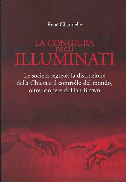 Congiura Degli Illuminati : Le Societa Segrete, La Distribuzione Della Chiesa E Il Controllo Del Mondo, Oltre Le Opere Di Dan Brown - René Chandelle - copertina