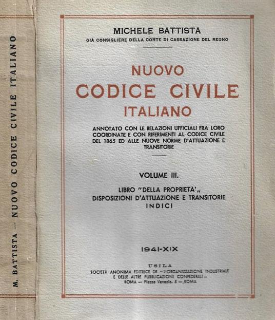 Nuovo Codice Civile Italiano annotato con le relazioni ufficiali fra loro coordinate e con riferimenti al Codice Civile del 1865 ed alle nuove norme d'attuazione e transitorie. Volume III: Libro "della proprietà" disposizioni d'attuazione e transitor - Michele Battista - copertina