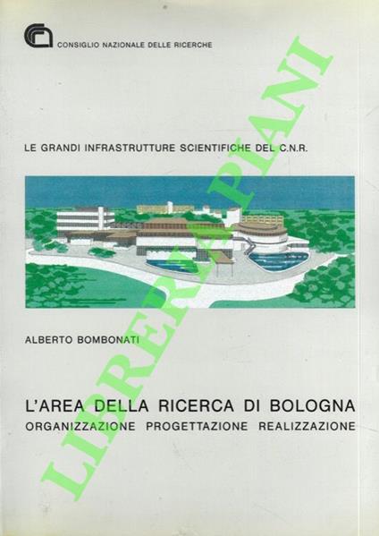 Le grandi infrastrutture scientifiche del C.N.R.: L'area della ricerca di Bologna. Organizzazione, progettazione, realizzazione - Alberto Bombonato - copertina