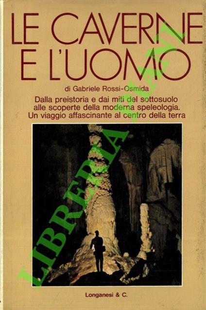 Le caverne e l'uomo. Dal culto della Dea madre alla speleologia. - Gabriele Rossi Osmida - copertina
