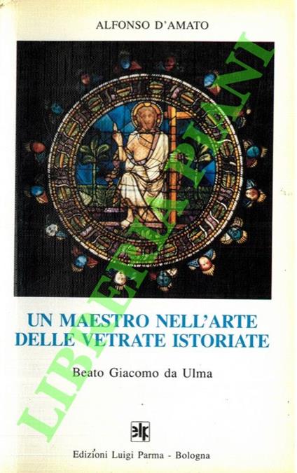 Un maestro nell'arte delle vetrate istoriate. Beato Giacomo da Ulma - Alfonso D'Amato - copertina