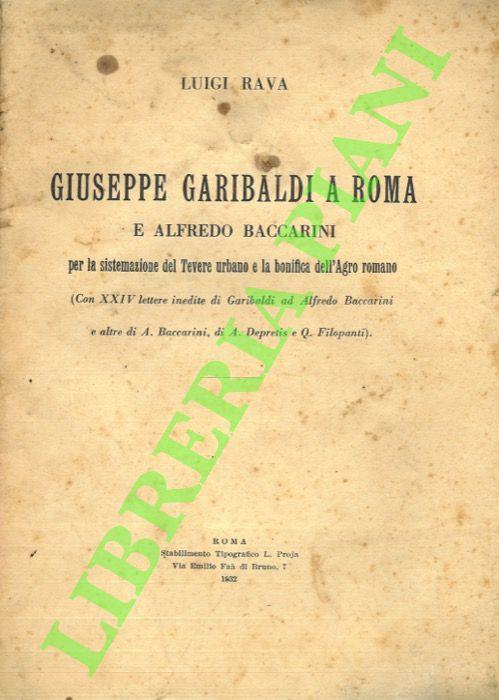 Giuseppe Garibaldi a Roma e Alfredo Baccarini per la sistemazione del Tevere urbano e la bonifica dell'Agro Romano (Con XXIV lettere inedite di Garibaldi ad Alfredo Baccarini e altre di A. Baccarini, di A, De Pretis e Q. Filopanti) - Luigi Rava - copertina