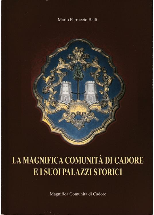 Magnifica Comunità di Cadore e i suoi palazzi storici - Mario Ferruccio Belli - copertina