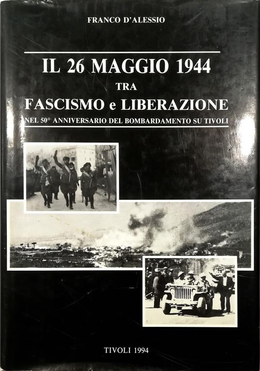 Il 26 maggio 1944 tra fascismo e liberazione Nel 50° anniversario del bombardamento su Tivoli - Francesco D'Alessio - copertina