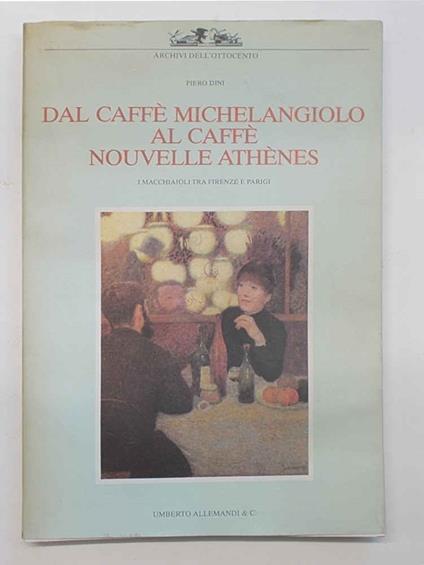 Dal CaffŠ Michelangiolo al CaffŠ Nouvelle AthŠnes. I macchiaioli tra Firenze e Parigi - Piero Dini - copertina