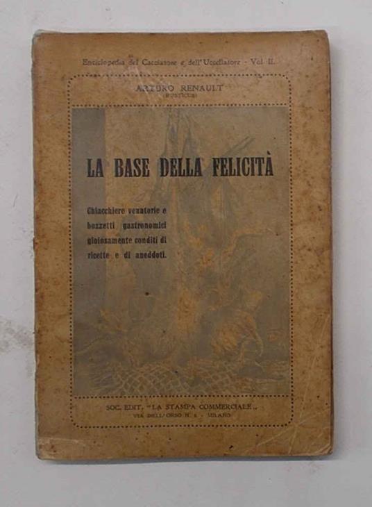 base della felicit…. Chiacchiere venatorie e bozzetti gastronomici gioiosamente conditi di ricette e di aneddoti - copertina