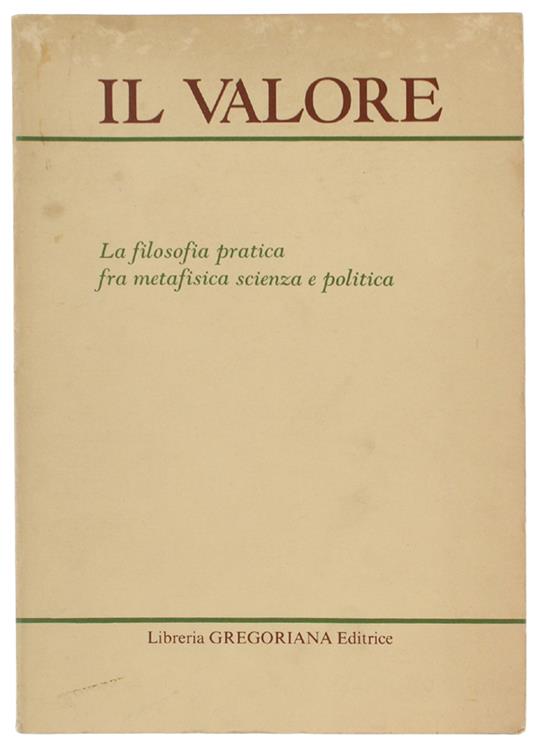 Il VALORE. La filosofia pratica fra metafisica scienza a politica. Contributi al XXVII convegno di Ricercatori di Filosofia. Padova 9-11 settembre 1982 - copertina