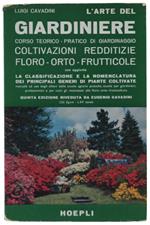 L' ARTE DEL GIARDINIERE. Corso teorico-pratico di giardinaggio. Coltivazioni redditizie floro-orto-frutticole con aggiunta la classificazione e la nomenclatura dei principali generi di piante coltivate...