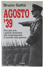 AGOSTO '39. Ora per ora, i giorni frenetici che trascinarono il mondo alla guerra.