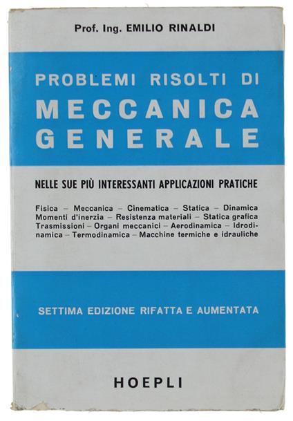 PROBLEMI RISOLTI DI MECCANICA GENERALE nelle sue più interessanti applicazioni pratiche. 7ma edizione rifatta e aumenata con 439 problemi risolti, 163 figure e 16 tabelle. - Emilio Rinaldi - copertina