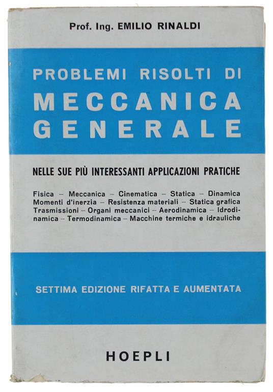 PROBLEMI RISOLTI DI MECCANICA GENERALE nelle sue più interessanti applicazioni pratiche. 7ma edizione rifatta e aumenata con 439 problemi risolti, 163 figure e 16 tabelle. - Emilio Rinaldi - copertina