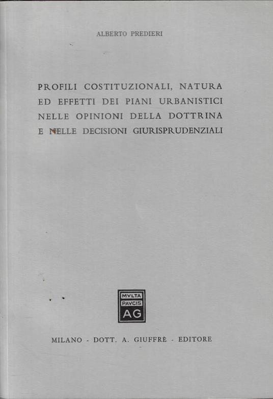 Profili costituzionali, natura ed effetti dei piani urbanistici nelle opinioni della dottrina e nelle decisioni giurisprudenziali - Alberto Predieri - copertina